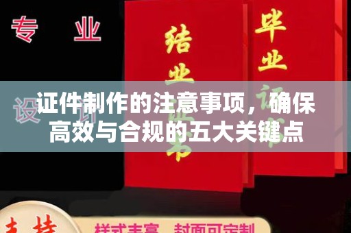 潜山证件制作的注意事项，确保高效与合规的五大关键点
