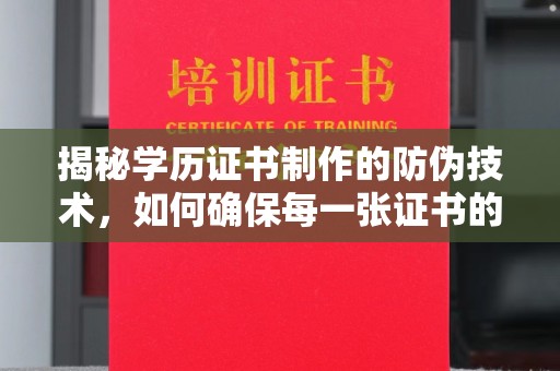 城子河揭秘学历证书制作的防伪技术，如何确保每一张证书的真实性